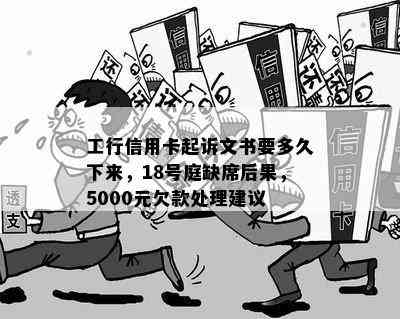 工行信用卡起诉文书要多久下来，18号庭缺席后果，5000元欠款处理建议