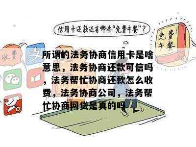 所谓的法务协商信用卡是啥意思，法务协商还款可信吗，法务帮忙协商还款怎么收费，法务协商公司，法务帮忙协商网贷是真的吗