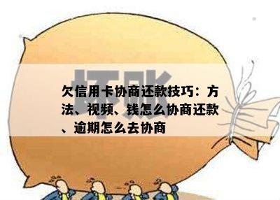 欠信用卡协商还款技巧：方法、视频、钱怎么协商还款、逾期怎么去协商