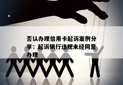 否认办理信用卡起诉案例分享：起诉银行违规未经同意办理