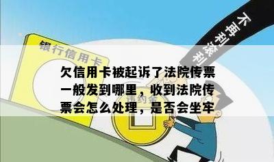 欠信用卡被起诉了法院传票一般发到哪里，收到法院传票会怎么处理，是否会坐牢