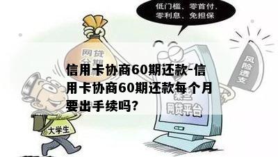 信用卡协商60期还款-信用卡协商60期还款每个月要出手续吗?