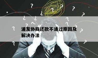 浦发协商还款不通过原因及解决办法