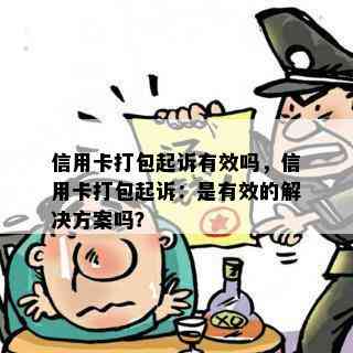 信用卡打包起诉有效吗，信用卡打包起诉：是有效的解决方案吗？