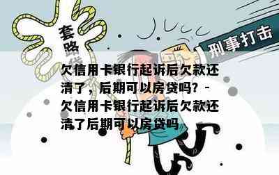 欠信用卡银行起诉后欠款还清了，后期可以房贷吗？-欠信用卡银行起诉后欠款还清了后期可以房贷吗