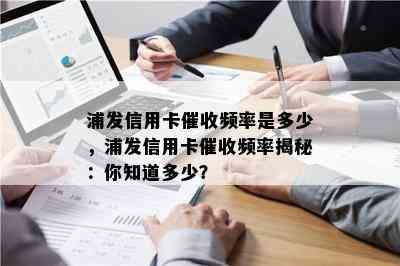 浦发信用卡频率是多少，浦发信用卡频率揭秘：你知道多少？