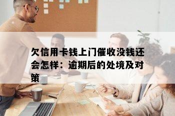 欠信用卡钱上门没钱还会怎样：逾期后的处境及对策