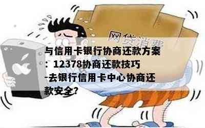 与信用卡银行协商还款方案：12378协商还款技巧-去银行信用卡中心协商还款安全?