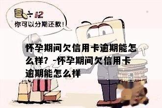 怀孕期间欠信用卡逾期能怎么样？-怀孕期间欠信用卡逾期能怎么样