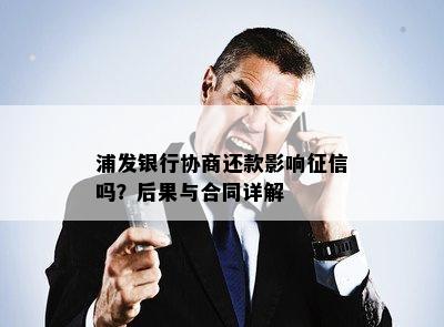 浦发银行协商还款影响吗？后果与合同详解