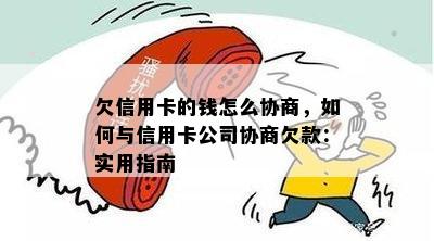 欠信用卡的钱怎么协商，如何与信用卡公司协商欠款：实用指南