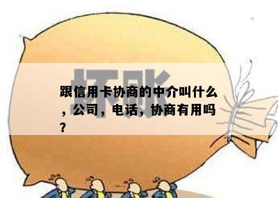 跟信用卡协商的中介叫什么，公司，电话，协商有用吗？