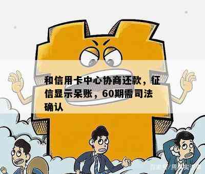 和信用卡中心协商还款，显示呆账，60期需司法确认