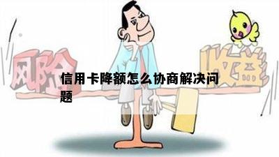 信用卡降额怎么协商解决问题