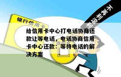 给信用卡中心打电话协商还款让等电话，电话协商信用卡中心还款：等待电话的解决方案