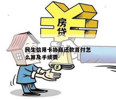 民生信用卡协商还款首付怎么算及手续费