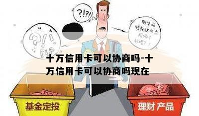 十万信用卡可以协商吗-十万信用卡可以协商吗现在