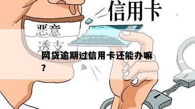 网贷逾期过信用卡还能办嘛？