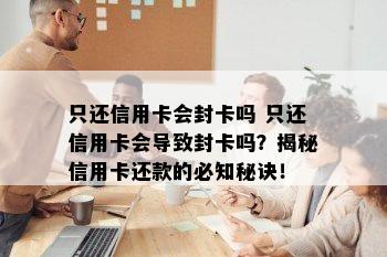 只还信用卡会封卡吗 只还信用卡会导致封卡吗？揭秘信用卡还款的必知秘诀！