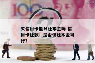 欠信用卡能只还本金吗 信用卡还款：是否仅还本金可行？