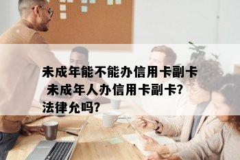 未成年能不能办信用卡副卡 未成年人办信用卡副卡？法律允吗？