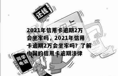 2021年信用卡逾期2万会坐牢吗，2021年信用卡逾期2万会坐牢吗？了解中国的信用卡逾期法律