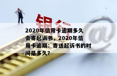 2020年信用卡逾期多久会寄起诉书，2020年信用卡逾期：寄送起诉书的时间是多久？