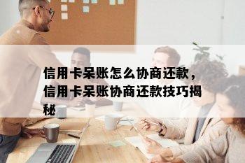 信用卡呆账怎么协商还款，信用卡呆账协商还款技巧揭秘