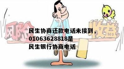 民生协商还款电话未接到，01063628818是民生银行协商电话