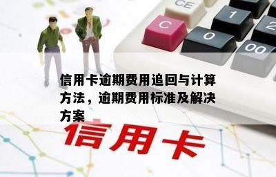 信用卡逾期费用追回与计算方法，逾期费用标准及解决方案