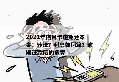 2021年信用卡逾期还本金：违法？利息如何算？逾期还款后的危害