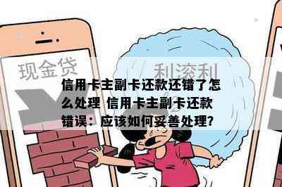 信用卡主副卡还款还错了怎么处理 信用卡主副卡还款错误：应该如何妥善处理？