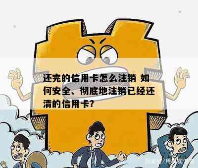 还完的信用卡怎么注销 如何安全、彻底地注销已经还清的信用卡？