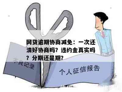 网贷逾期协商减免：一次还清好协商吗？违约金真实吗？分期还是期？