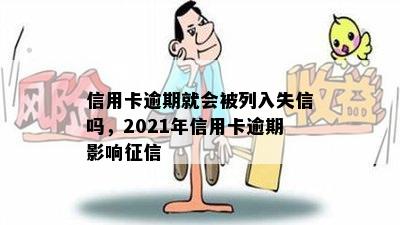 信用卡逾期就会被列入失信吗，2021年信用卡逾期影响