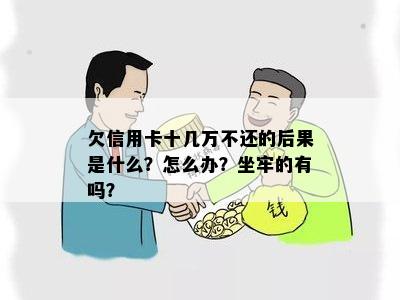 欠信用卡十几万不还的后果是什么？怎么办？坐牢的有吗？