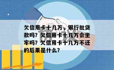 欠信用卡十几万，银行批贷款吗？欠信用卡十几万会坐牢吗？欠信用卡十几万不还的后果是什么？