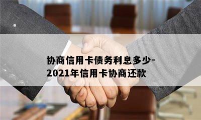 协商信用卡债务利息多少-2021年信用卡协商还款