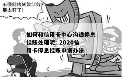 如何和信用卡中心沟通停息挂账处理呢: 2020信用卡停息挂账申请办法