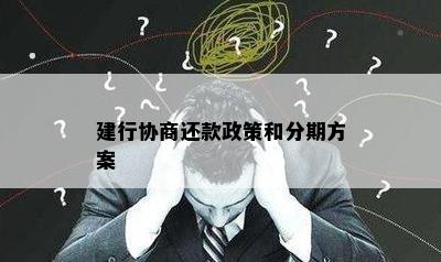 建行协商还款政策和分期方案