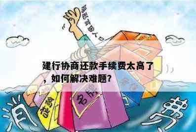 建行协商还款手续费太高了，如何解决难题？