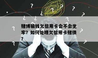 博输钱欠信用卡会不会坐牢？如何处理欠信用卡债？