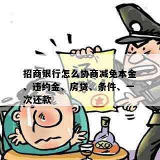 招商银行怎么协商减免本金、违约金、房贷、条件、一次还款