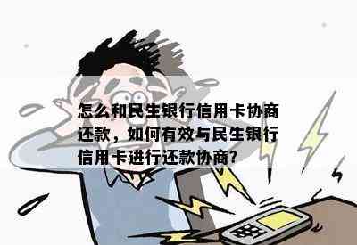 怎么和民生银行信用卡协商还款，如何有效与民生银行信用卡进行还款协商？