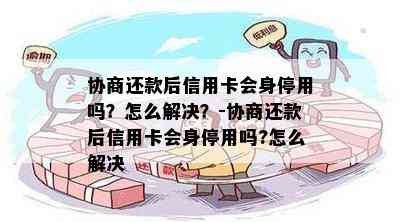 协商还款后信用卡会身停用吗？怎么解决？-协商还款后信用卡会身停用吗?怎么解决