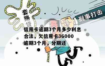 信用卡逾期3个月多少利息合法，欠信用卡36000逾期3个月，分期还