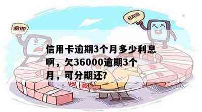 信用卡逾期3个月多少利息啊，欠36000逾期3个月，可分期还？