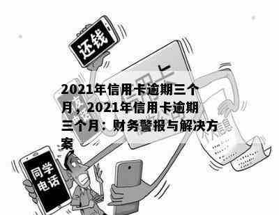 2021年信用卡逾期三个月，2021年信用卡逾期三个月：财务警报与解决方案