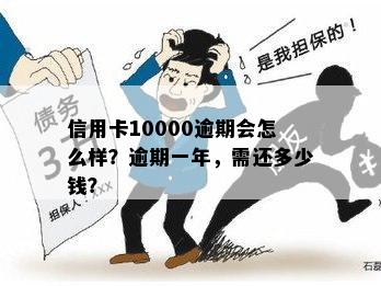 信用卡10000逾期会怎么样？逾期一年，需还多少钱？