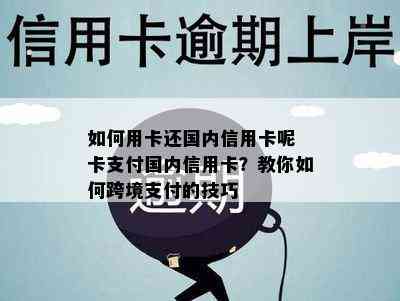 如何用卡还国内信用卡呢 卡支付国内信用卡？教你如何跨境支付的技巧